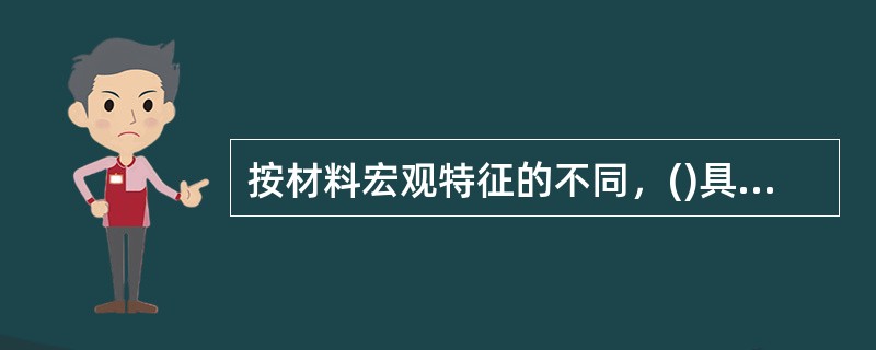 按材料宏观特征的不同，()具有纤维结构。