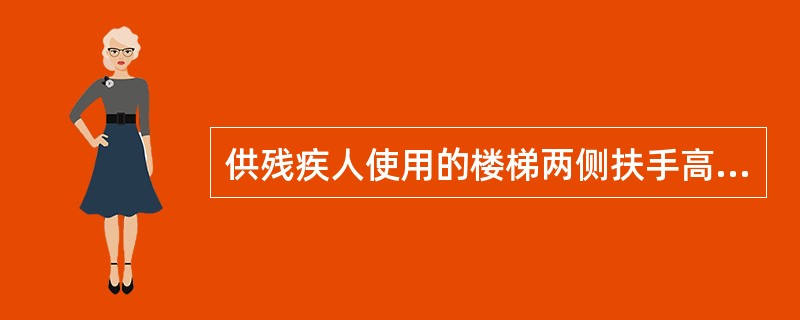 供残疾人使用的楼梯两侧扶手高度为（）mm，当设两层扶手时，下层扶手高度为（）mm