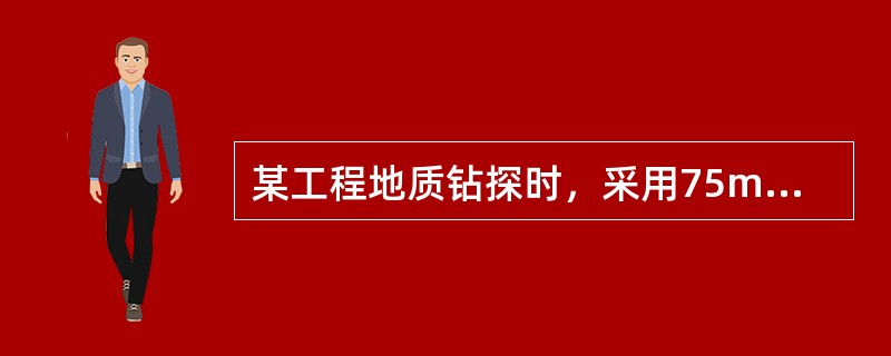 某工程地质钻探时，采用75mm金刚石钻头连续取芯钻进，某回次进尺1.5m，采取的