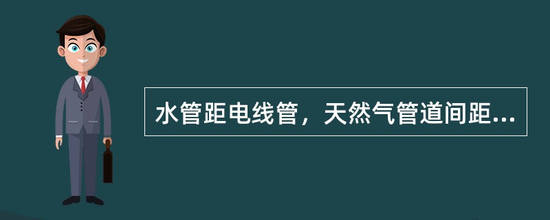 水管距电线管，天然气管道间距在大于（）公分