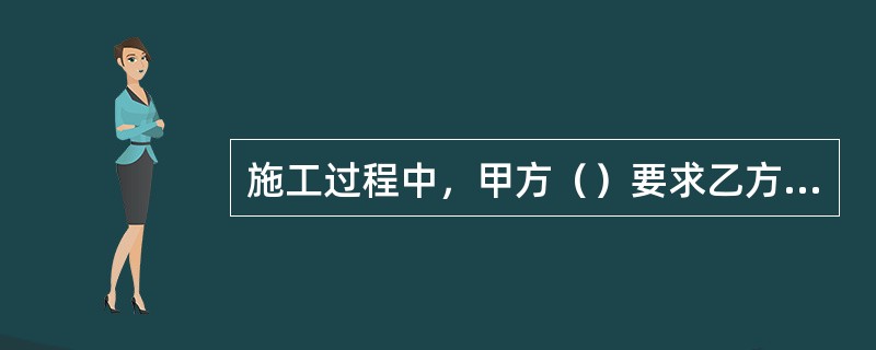 施工过程中，甲方（）要求乙方移动或改造暖气、燃气管线。