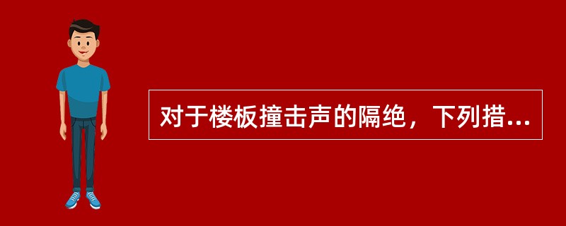 对于楼板撞击声的隔绝，下列措施组合（）正确。①楼板面上铺软质面层②在楼板结构层与