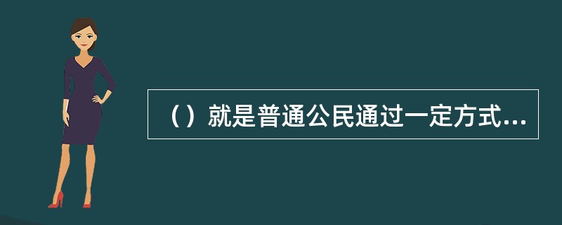 （）就是普通公民通过一定方式去直接或间接的影响政府活动.