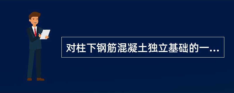 对柱下钢筋混凝土独立基础的一般结构，下列()说法符合《建筑地基基础设计规范》(G