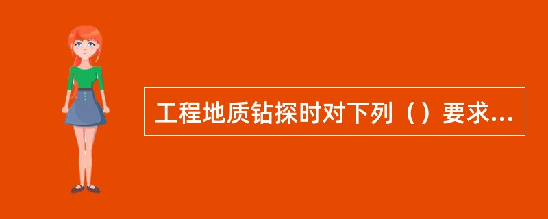 工程地质钻探时对下列（）要求不一定满足（）