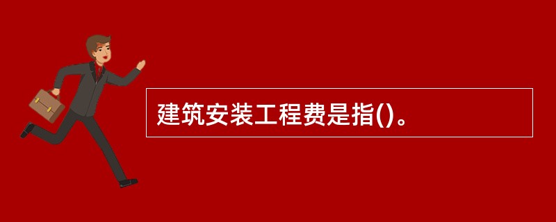 建筑安装工程费是指()。