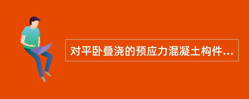 对平卧叠浇的预应力混凝土构件施加预应力的方法为()。