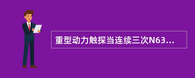 重型动力触探当连续三次N63.5大于（）时，可停止试验。（）