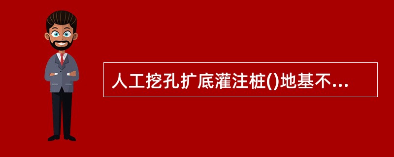 人工挖孔扩底灌注桩()地基不宜采用。