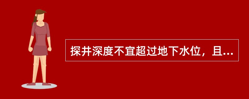 探井深度不宜超过地下水位，且不宜超过（）m。