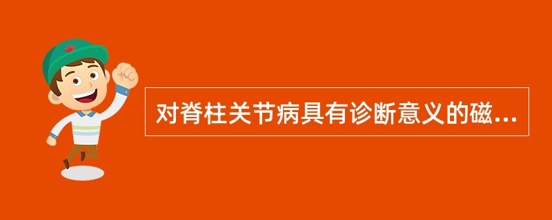 对脊柱关节病具有诊断意义的磁共振成像表现是（）。