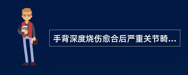 手背深度烧伤愈合后严重关节畸形的典型表现有（）