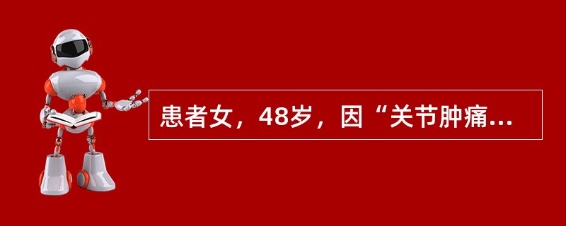 患者女，48岁，因“关节肿痛5个月，累及双手关节和双膝关节”来诊。查体：双膝关节
