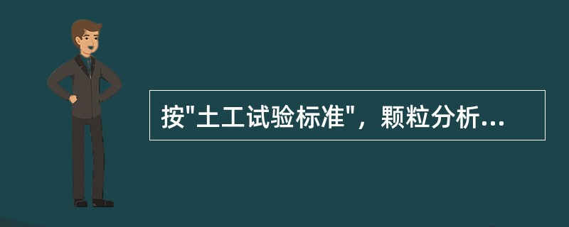 按"土工试验标准"，颗粒分析试验时，（）不正确。（）