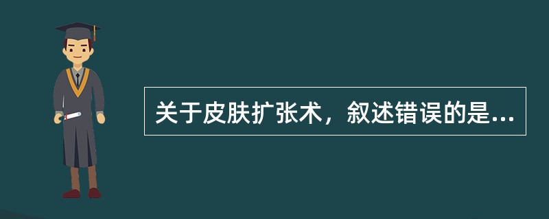 关于皮肤扩张术，叙述错误的是（）