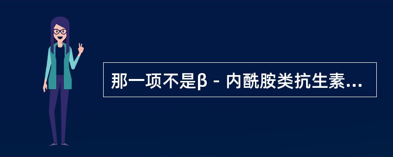 那一项不是β－内酰胺类抗生素产生耐药的原因（）