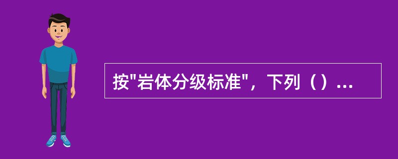 按"岩体分级标准"，下列（）是错误的。（）