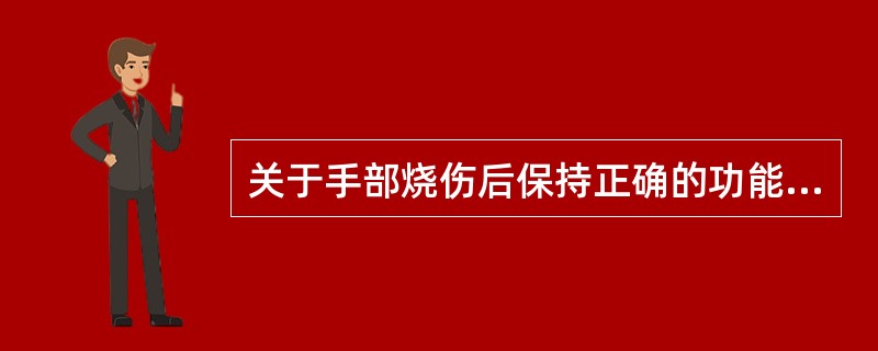 关于手部烧伤后保持正确的功能位置，叙述错误的是（）