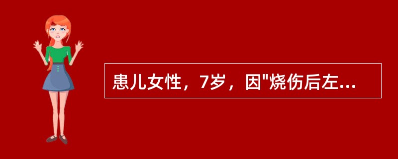 患儿女性，7岁，因"烧伤后左肘部瘢痕4个月"来诊。查体：全身可见多处烧伤后瘢痕，