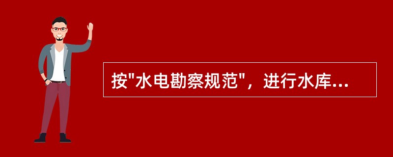 按"水电勘察规范"，进行水库可行性研究工程地质勘察工作时，下述（）说法不正确。（