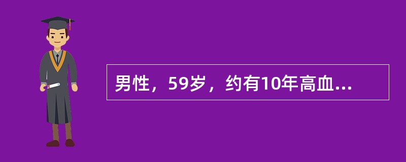 男性，59岁，约有10年高血压病史，经强心、利尿治疗好转，但近日病情加重，出现心