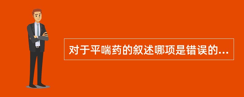 对于平喘药的叙述哪项是错误的（）