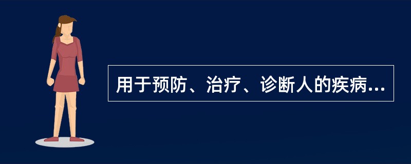 用于预防、治疗、诊断人的疾病，有目的地调节人的生理机能并规定有适应证或者功能主治