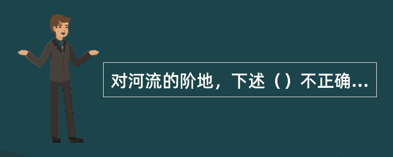 对河流的阶地，下述（）不正确。（）