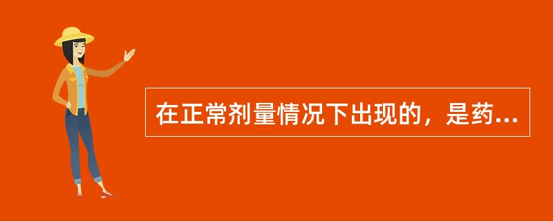 在正常剂量情况下出现的，是药理作用的表现，但与用药目的无关的反应是：（）