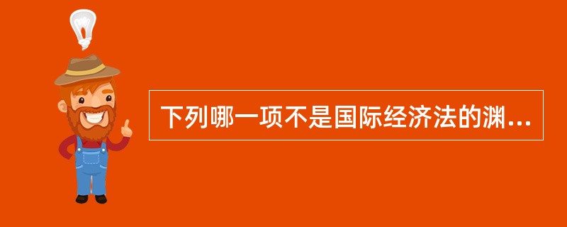 下列哪一项不是国际经济法的渊源？（）