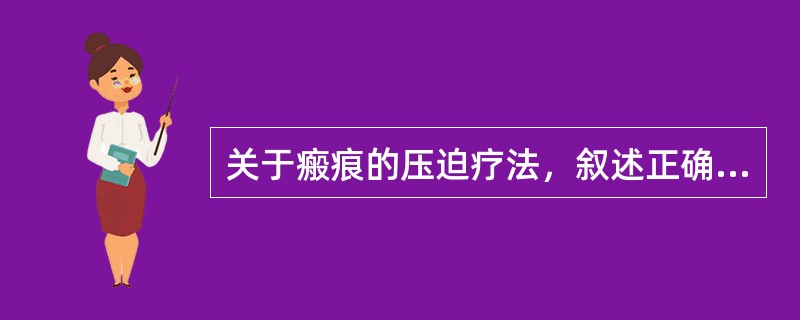 关于瘢痕的压迫疗法，叙述正确的有（）