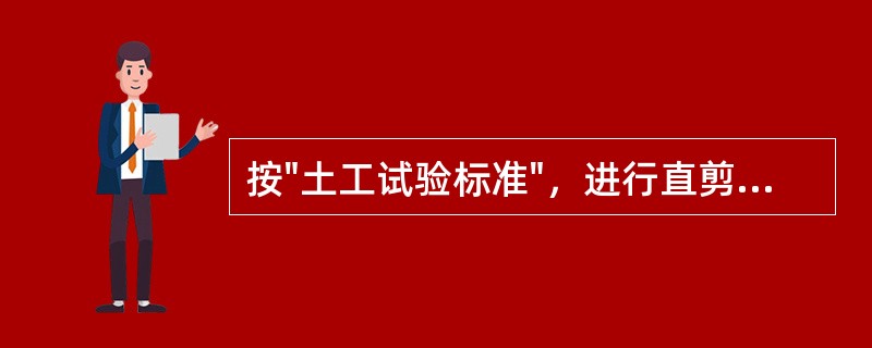 按"土工试验标准"，进行直剪试验时，（）不正确。（）