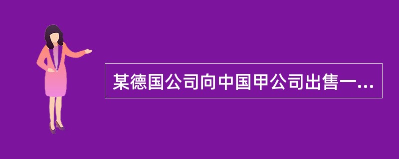 某德国公司向中国甲公司出售一大型设备，合同规定该设备的各部分部件分五批到货。前三