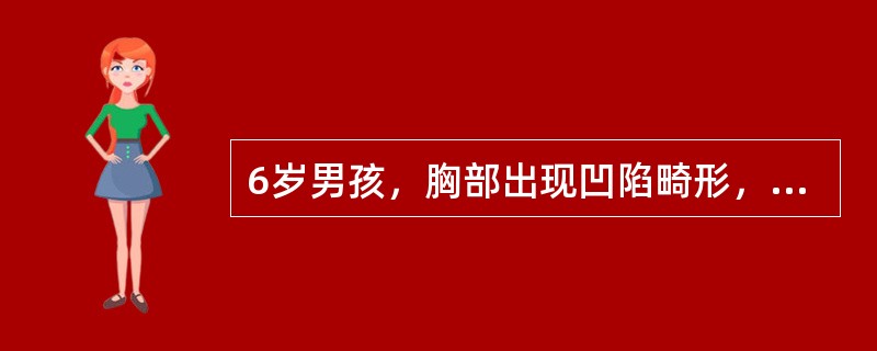 6岁男孩，胸部出现凹陷畸形，查体，胸骨凹陷，颈前屈，肩前倾，轻度驼背，腹部凸出，