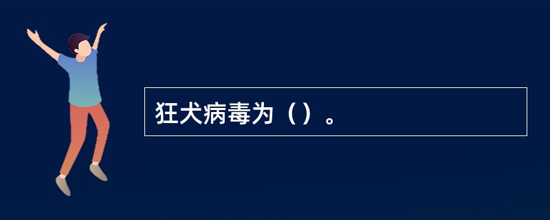 狂犬病毒为（）。