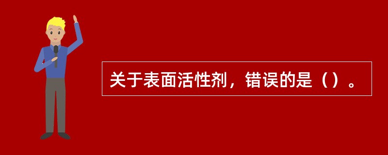 关于表面活性剂，错误的是（）。