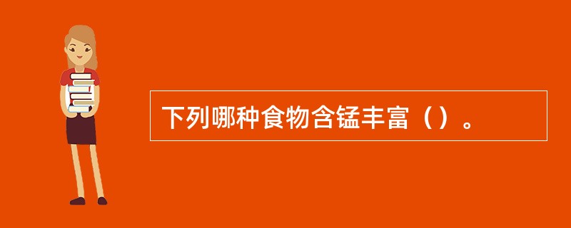 下列哪种食物含锰丰富（）。