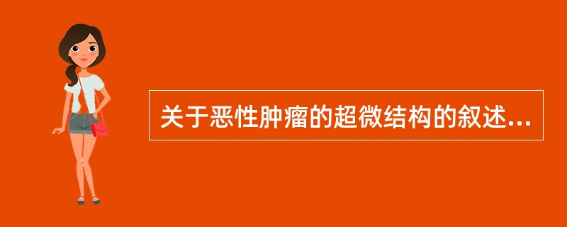 关于恶性肿瘤的超微结构的叙述，不正确的是（）。