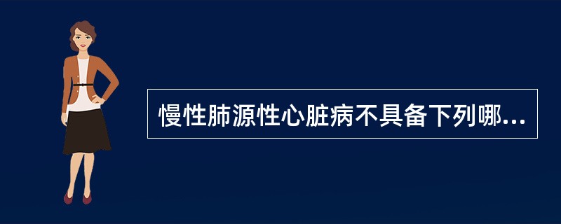 慢性肺源性心脏病不具备下列哪种情况？（）