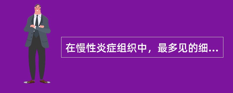 在慢性炎症组织中，最多见的细胞是（）。