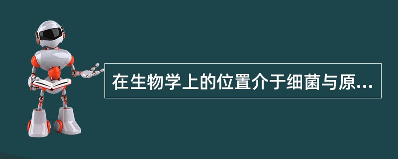 在生物学上的位置介于细菌与原虫之间的是（）。