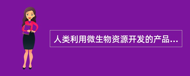 人类利用微生物资源开发的产品有（）。