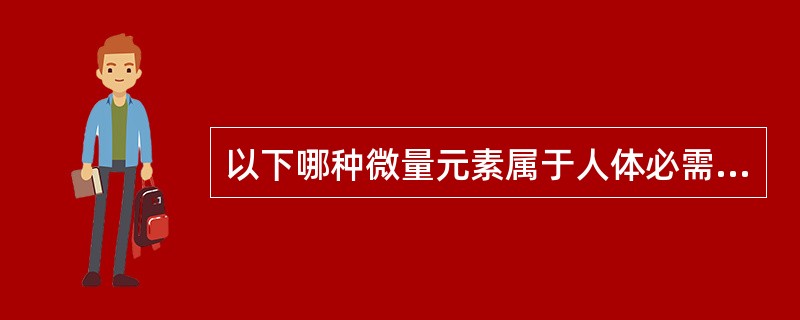 以下哪种微量元素属于人体必需微量元素（）。