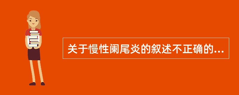 关于慢性阑尾炎的叙述不正确的是（）。