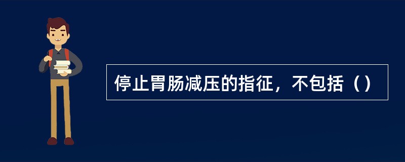 停止胃肠减压的指征，不包括（）