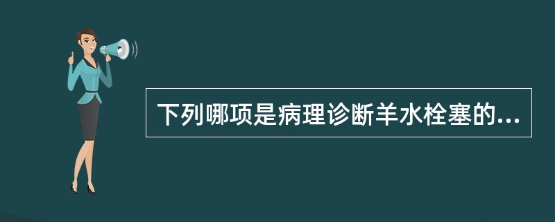 下列哪项是病理诊断羊水栓塞的依据？（）