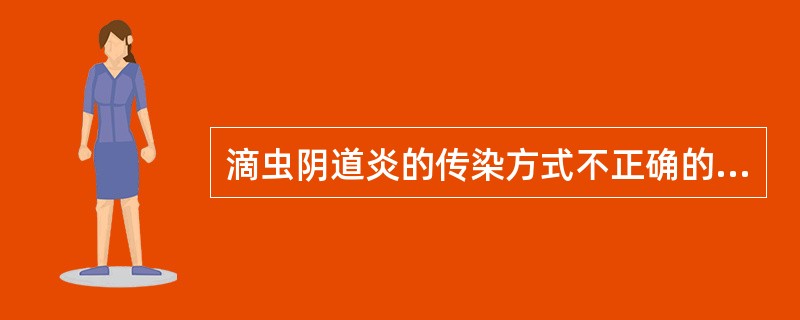 滴虫阴道炎的传染方式不正确的是（）