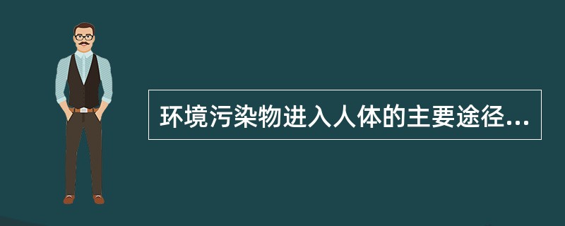 环境污染物进入人体的主要途径是（）