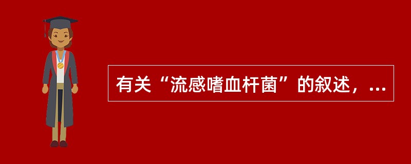 有关“流感嗜血杆菌”的叙述，哪一项是错误的（）