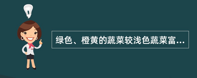 绿色、橙黄的蔬菜较浅色蔬菜富含（）